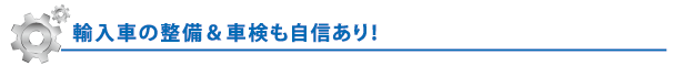 輸入車の整備＆車検も自信あり！